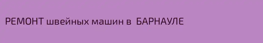 РЕМОНТ швейных машин в  БАРНАУЛЕ   